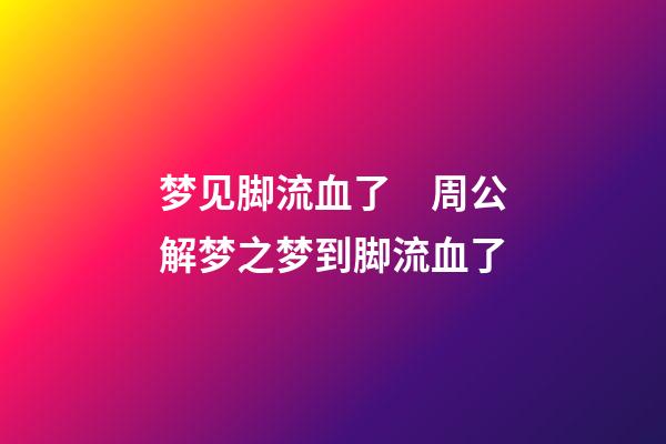 梦见脚流血了　周公解梦之梦到脚流血了